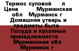 Термос суповой 0.5 л  › Цена ­ 500 - Мурманская обл., Мурманск г. Домашняя утварь и предметы быта » Посуда и кухонные принадлежности   . Мурманская обл.,Мурманск г.